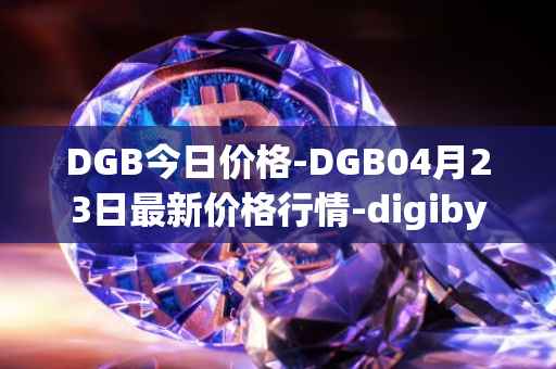 DGB今日价格-DGB04月23日最新价格行情-digibyte最新走势消息