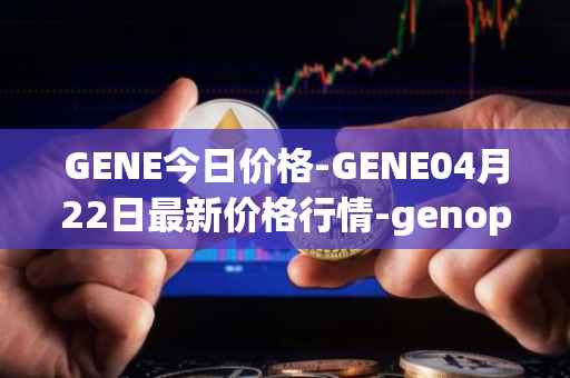 GENE今日价格-GENE04月22日最新价格行情-genopets最新走势消息