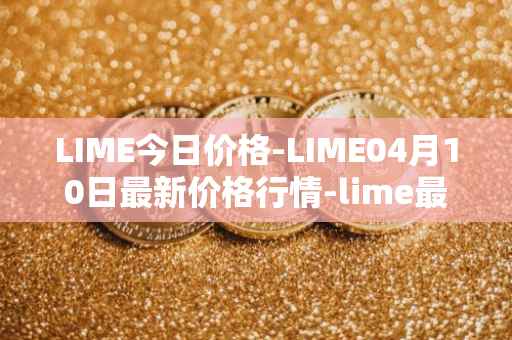 LIME今日价格-LIME04月10日最新价格行情-lime最新走势消息