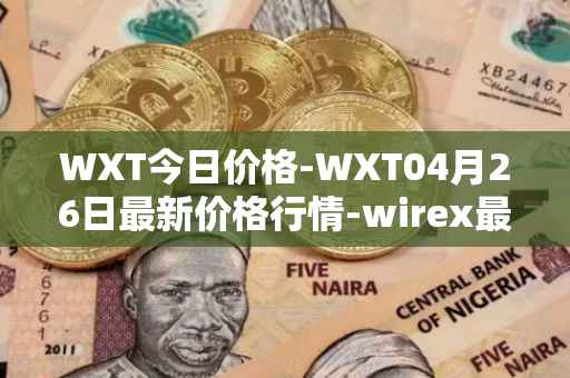 WXT今日价格-WXT04月26日最新价格行情-wirex最新走势消息