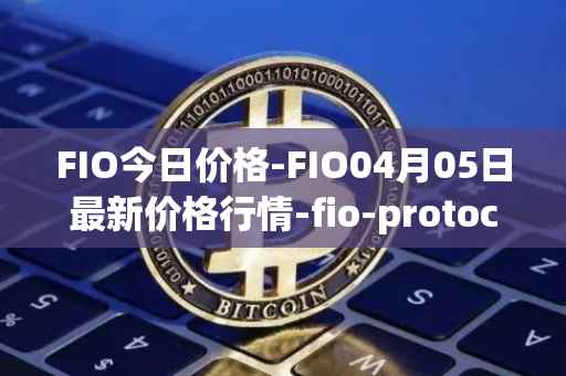 FIO今日价格-FIO04月05日最新价格行情-fio-protocol最新走势消息