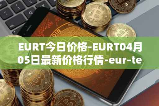 EURT今日价格-EURT04月05日最新价格行情-eur-tether最新走势消息