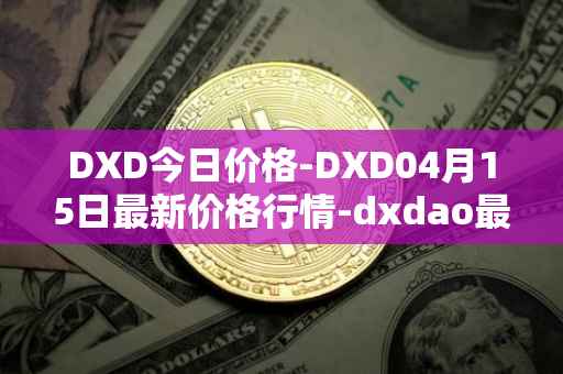DXD今日价格-DXD04月15日最新价格行情-dxdao最新走势消息