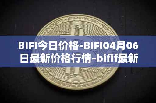 BIFI今日价格-BIFI04月06日最新价格行情-bifif最新走势消息