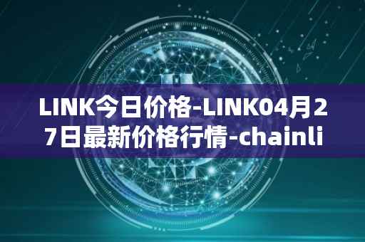 LINK今日价格-LINK04月27日最新价格行情-chainlink最新走势消息