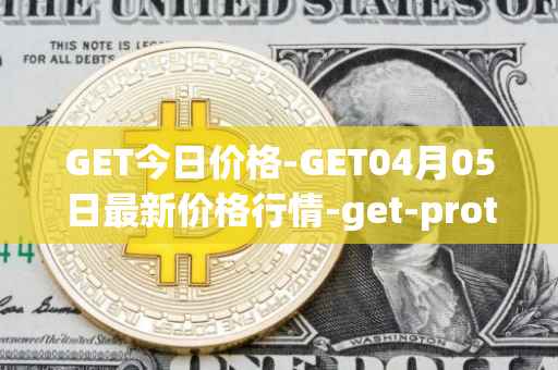 GET今日价格-GET04月05日最新价格行情-get-protocol最新走势消息