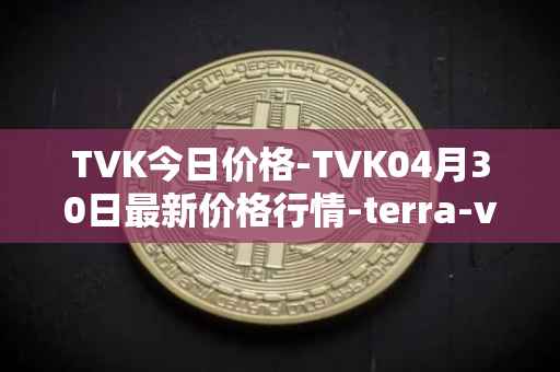 TVK今日价格-TVK04月30日最新价格行情-terra-virtua-kolect最新走势消息