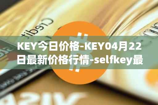 KEY今日价格-KEY04月22日最新价格行情-selfkey最新走势消息