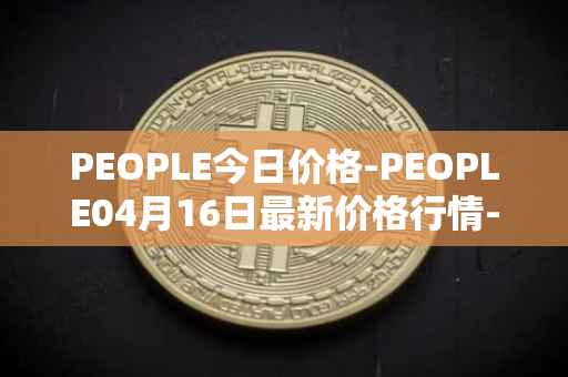 PEOPLE今日价格-PEOPLE04月16日最新价格行情-constitutiondao最新走势消息