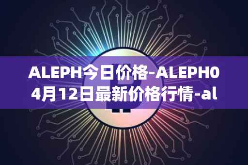 ALEPH今日价格-ALEPH04月12日最新价格行情-aleph最新走势消息