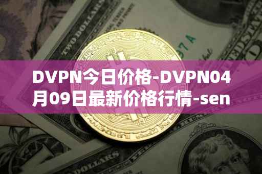 DVPN今日价格-DVPN04月09日最新价格行情-sentinel最新走势消息