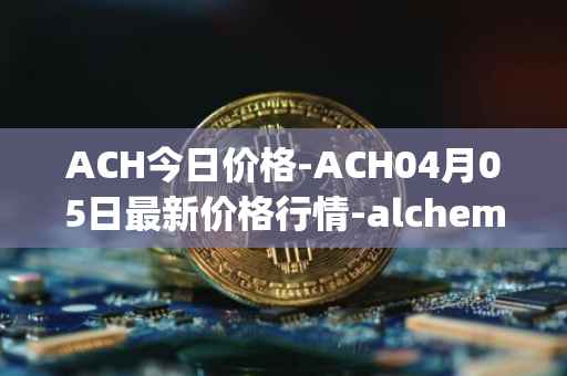ACH今日价格-ACH04月05日最新价格行情-alchemy-pay最新走势消息