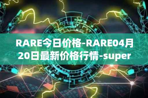 RARE今日价格-RARE04月20日最新价格行情-superrare最新走势消息