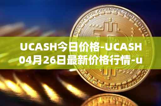 UCASH今日价格-UCASH04月26日最新价格行情-ucash最新走势消息