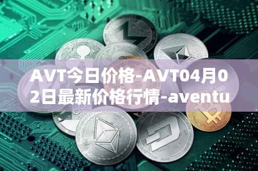 AVT今日价格-AVT04月02日最新价格行情-aventus最新走势消息