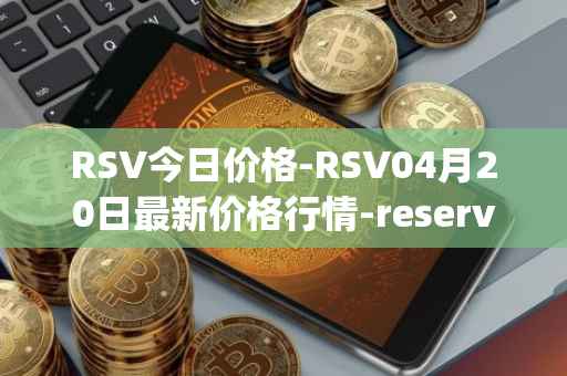 RSV今日价格-RSV04月20日最新价格行情-reserve-protocol-token最新走势消息