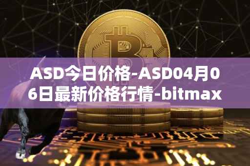 ASD今日价格-ASD04月06日最新价格行情-bitmax-token最新走势消息
