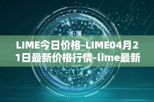 LIME今日价格-LIME04月21日最新价格行情-lime最新走势消息