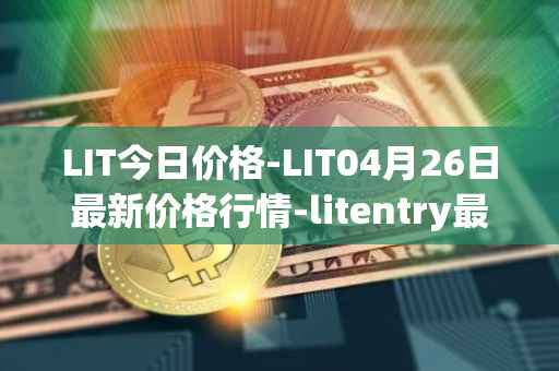 LIT今日价格-LIT04月26日最新价格行情-litentry最新走势消息
