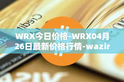 WRX今日价格-WRX04月26日最新价格行情-wazirx最新走势消息