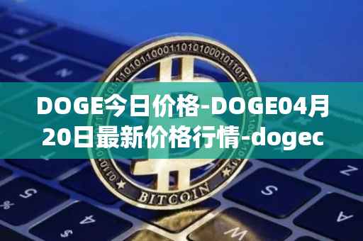 DOGE今日价格-DOGE04月20日最新价格行情-dogecoin最新走势消息