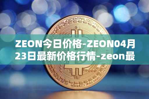 ZEON今日价格-ZEON04月23日最新价格行情-zeon最新走势消息