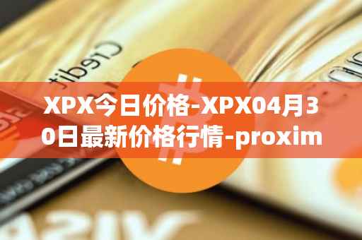 XPX今日价格-XPX04月30日最新价格行情-proximax最新走势消息