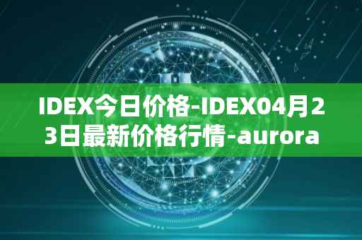 IDEX今日价格-IDEX04月23日最新价格行情-aurora-dao最新走势消息