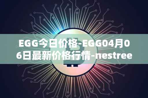 EGG今日价格-EGG04月06日最新价格行情-nestree最新走势消息