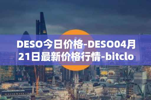 DESO今日价格-DESO04月21日最新价格行情-bitclout最新走势消息