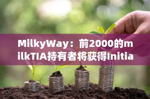 MilkyWay：前2000的milkTIA持有者将获得Initia空投