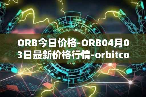 ORB今日价格-ORB04月03日最新价格行情-orbitcoin最新走势消息