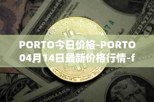 PORTO今日价格-PORTO04月14日最新价格行情-fc-porto最新走势消息