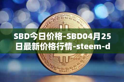 SBD今日价格-SBD04月25日最新价格行情-steem-dollars最新走势消息