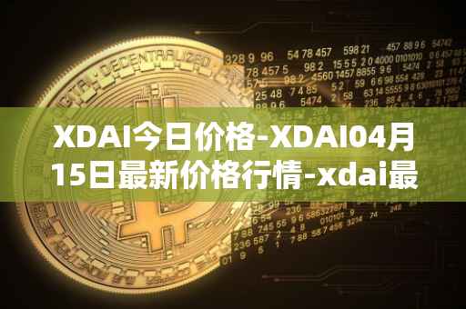 XDAI今日价格-XDAI04月15日最新价格行情-xdai最新走势消息