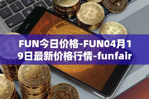 FUN今日价格-FUN04月19日最新价格行情-funfair最新走势消息
