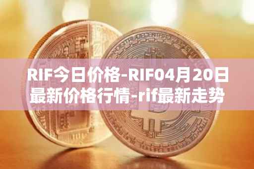 RIF今日价格-RIF04月20日最新价格行情-rif最新走势消息