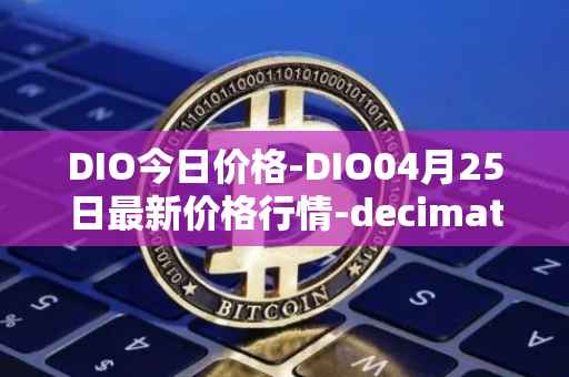 DIO今日价格-DIO04月25日最新价格行情-decimated最新走势消息