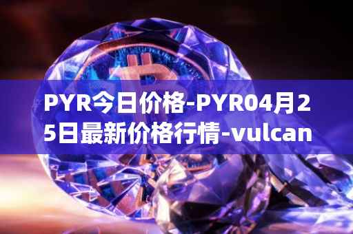 PYR今日价格-PYR04月25日最新价格行情-vulcan-forged最新走势消息