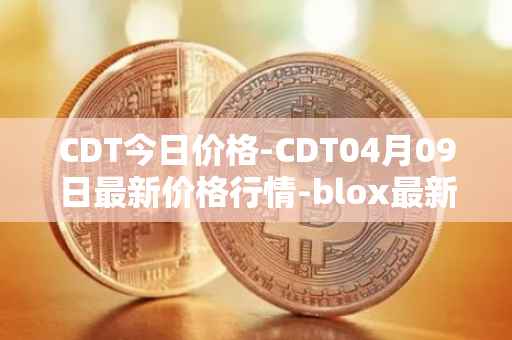 CDT今日价格-CDT04月09日最新价格行情-blox最新走势消息