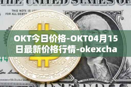 OKT今日价格-OKT04月15日最新价格行情-okexchain最新走势消息