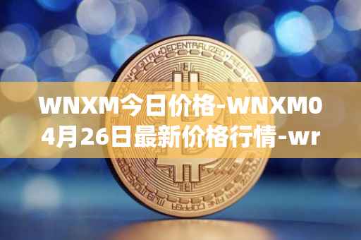 WNXM今日价格-WNXM04月26日最新价格行情-wrapped-nxm最新走势消息