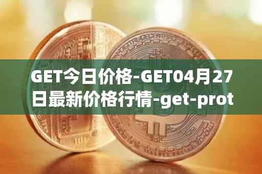 GET今日价格-GET04月27日最新价格行情-get-protocol最新走势消息