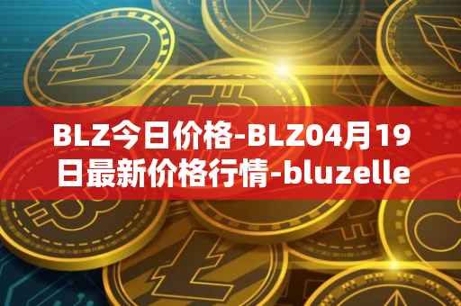 BLZ今日价格-BLZ04月19日最新价格行情-bluzelle最新走势消息