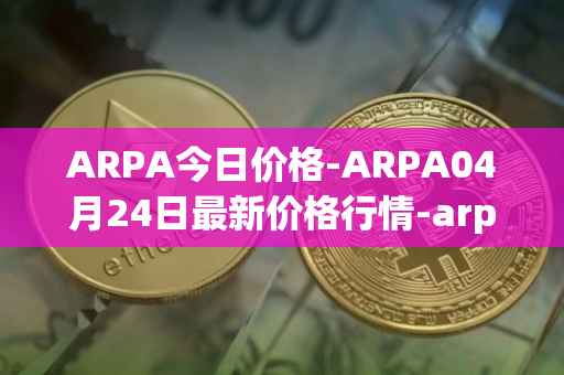 ARPA今日价格-ARPA04月24日最新价格行情-arpa-chain最新走势消息