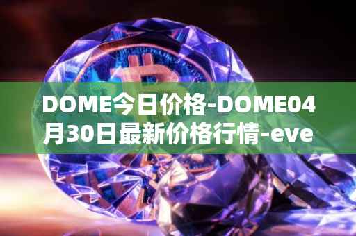DOME今日价格-DOME04月30日最新价格行情-everdome最新走势消息
