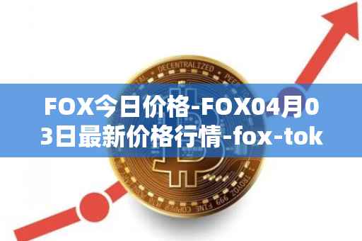 FOX今日价格-FOX04月03日最新价格行情-fox-token最新走势消息