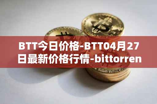 BTT今日价格-BTT04月27日最新价格行情-bittorrent-new最新走势消息