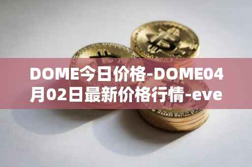 DOME今日价格-DOME04月02日最新价格行情-everdome最新走势消息