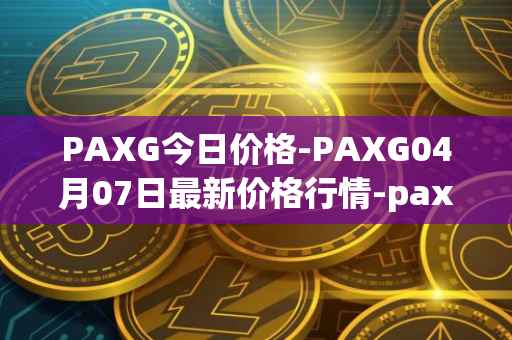 PAXG今日价格-PAXG04月07日最新价格行情-pax-gold最新走势消息